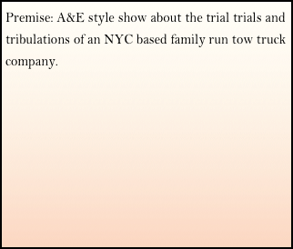 Premise: A&E style show about the trial trials and tribulations of an NYC based family run tow truck  company.